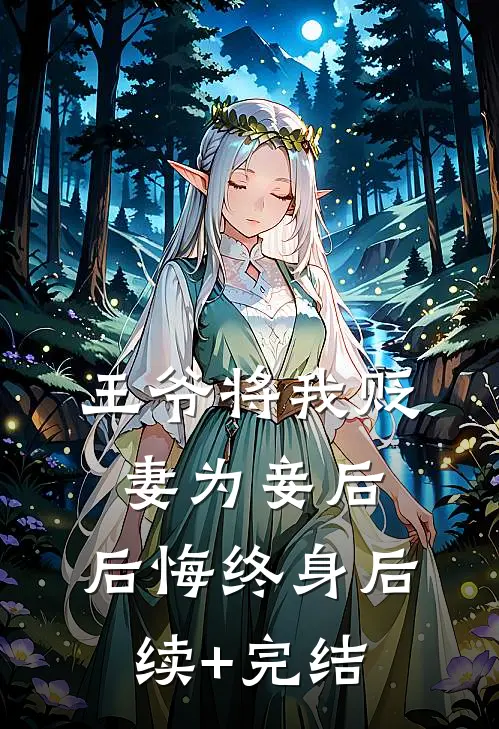 王爷将我贬妻为妾后，后悔终身后续+完结