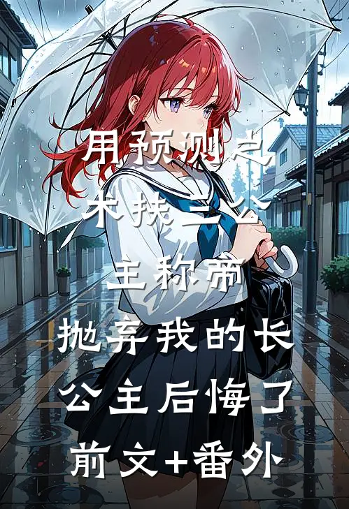 用预测之术扶三公主称帝，抛弃我的长公主后悔了前文+番外