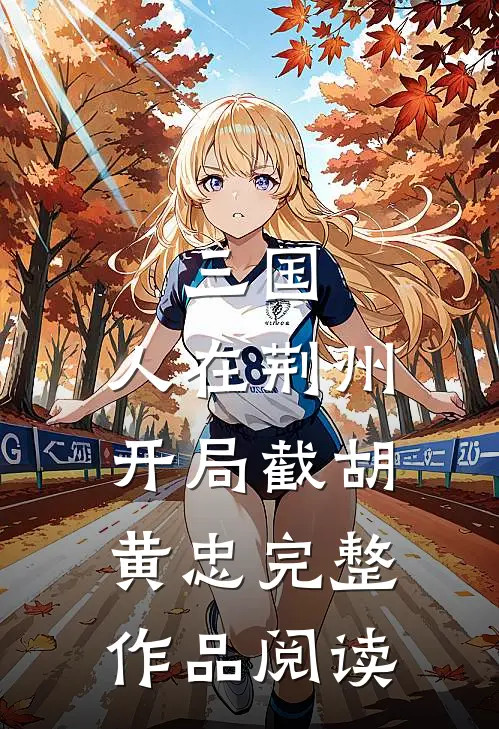 三国：人在荆州，开局截胡黄忠完整作品阅读