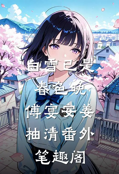 白雪已是春色晚：傅宴安姜柚清番外笔趣阁