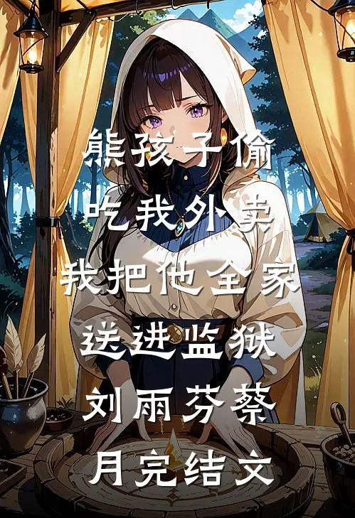 熊孩子偷吃我外卖，我把他全家送进监狱刘雨芬蔡月完结文