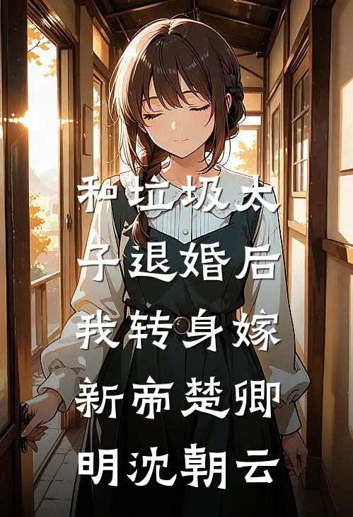 和垃圾太子退婚后，我转身嫁新帝楚卿明沈朝云