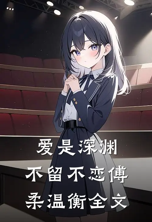 爱是深渊，不留不恋傅柔温衡全文