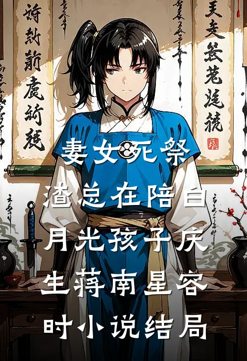 妻女死祭，渣总在陪白月光孩子庆生蒋南星容时小说结局