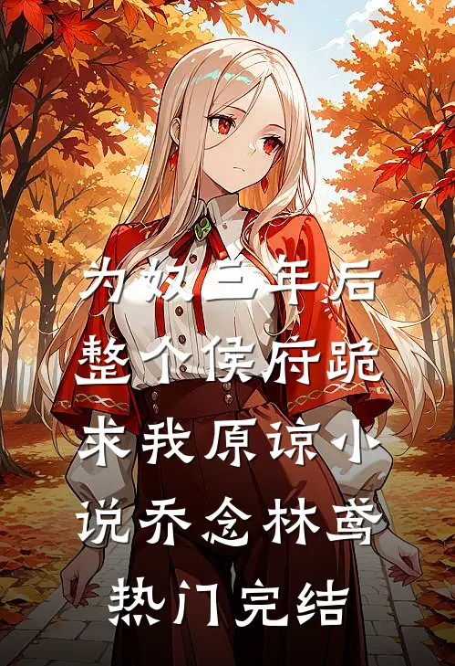 为奴三年后，整个侯府跪求我原谅小说乔念林鸢热门完结