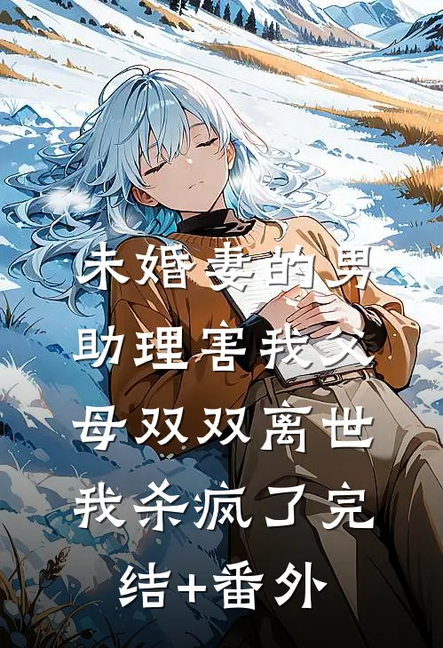 未婚妻的男助理害我父母双双离世，我杀疯了完结+番外