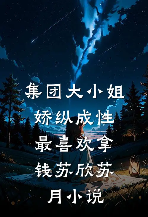 集团大小姐娇纵成性，最喜欢拿钱苏欣苏月小说