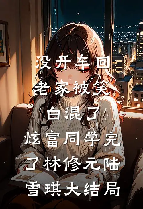 没开车回老家被笑白混了，炫富同学完了林修元陆雪琪大结局