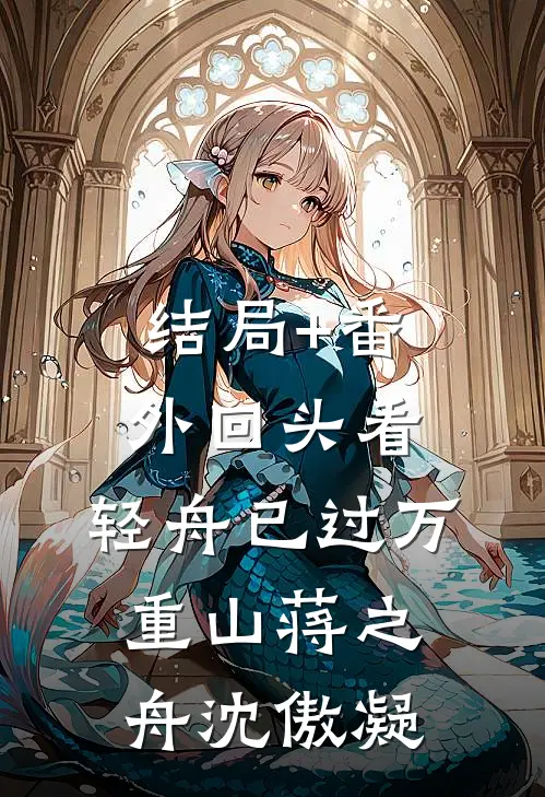 结局+番外回头看，轻舟已过万重山蒋之舟沈傲凝
