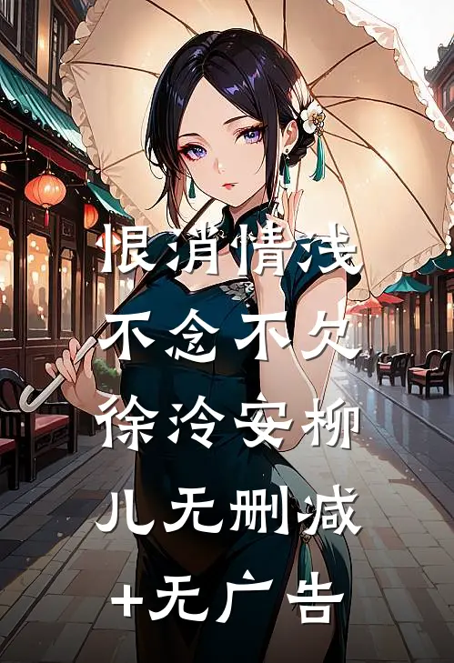 恨消情浅，不念不欠徐泠安柳儿无删减+无广告
