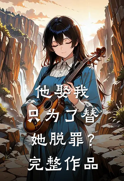 他娶我，只为了替她脱罪？完整作品