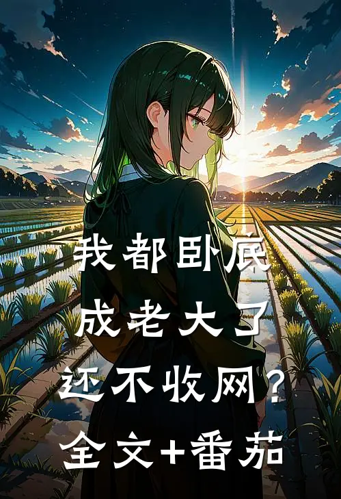 我都卧底成老大了，还不收网？全文+番茄