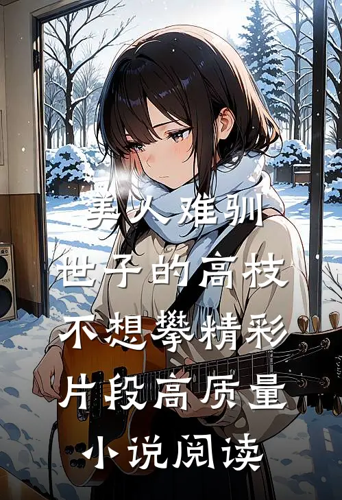 美人难驯:世子的高枝不想攀精彩片段高质量小说阅读