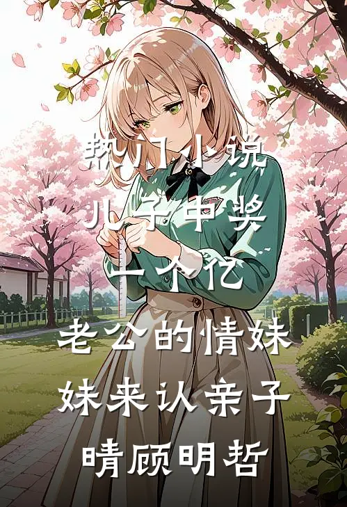 热门小说儿子中奖一个亿，老公的情妹妹来认亲子晴顾明哲