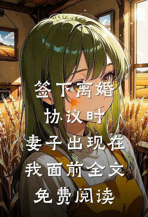 签下离婚协议时，妻子出现在我面前全文免费阅读