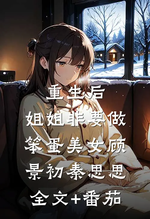 重生后，姐姐非要做笨蛋美女顾景初秦思思全文+番茄