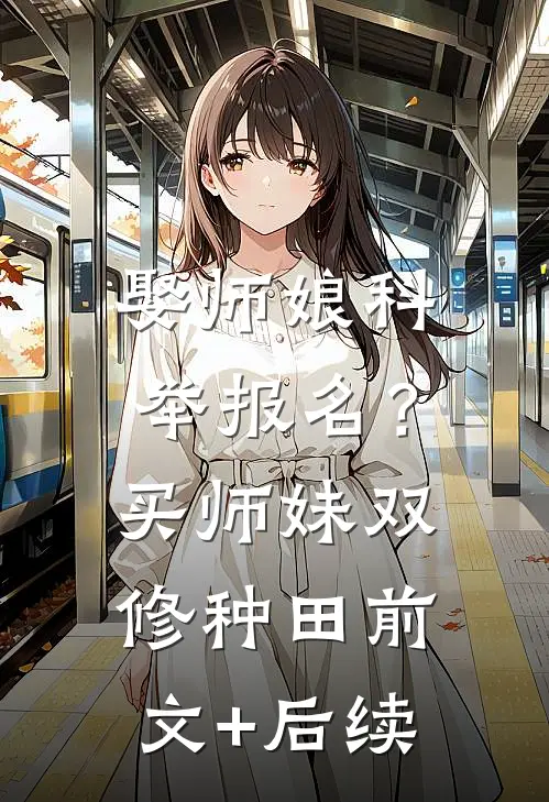 娶师娘科举报名？买师妹双修种田前文+后续