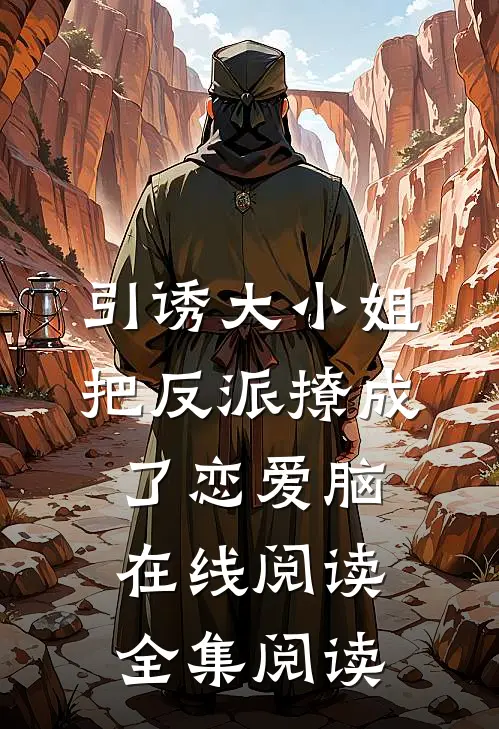 引诱大小姐把反派撩成了恋爱脑在线阅读全集阅读