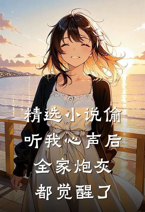 精选小说偷听我心声后，全家炮灰都觉醒了