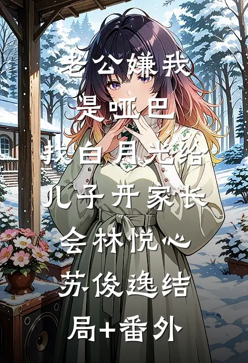 老公嫌我是哑巴，找白月光给儿子开家长会林悦心苏俊逸结局+番外