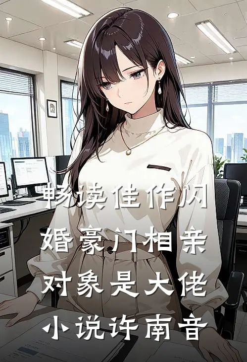 畅读佳作闪婚豪门相亲对象是大佬小说许南音