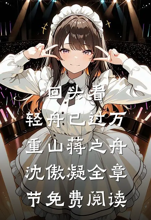回头看，轻舟已过万重山蒋之舟沈傲凝全章节免费阅读