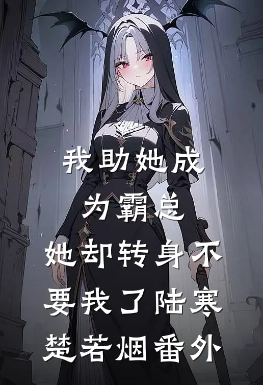 我助她成为霸总，她却转身不要我了陆寒楚若烟番外