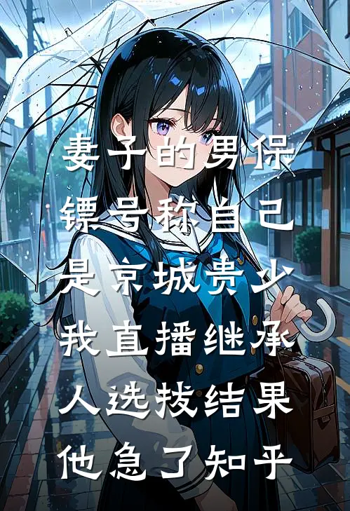 妻子的男保镖号称自己是京城贵少，我直播继承人选拔结果他急了知乎