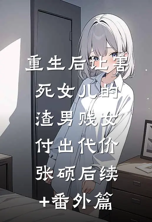 重生后让害死女儿的渣男贱女付出代价张硕后续+番外篇