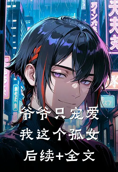 爷爷只宠爱我这个孤女后续+全文