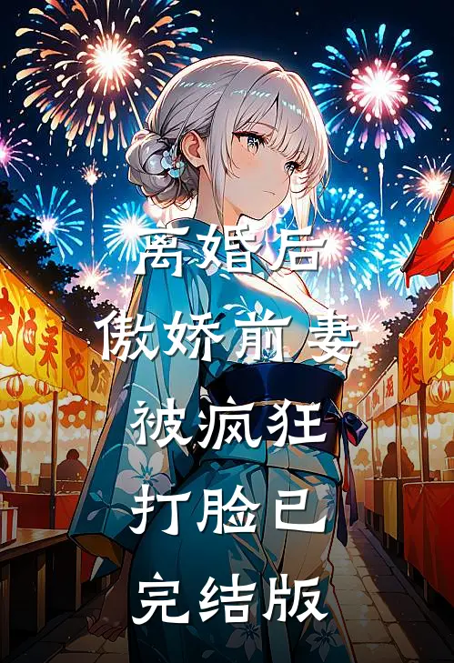 离婚后，傲娇前妻被疯狂打脸已完结版