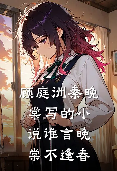 顾庭洲秦晚棠写的小说谁言晚棠不逢春
