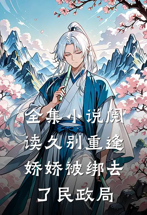 全集小说阅读久别重逢：娇娇被绑去了民政局
