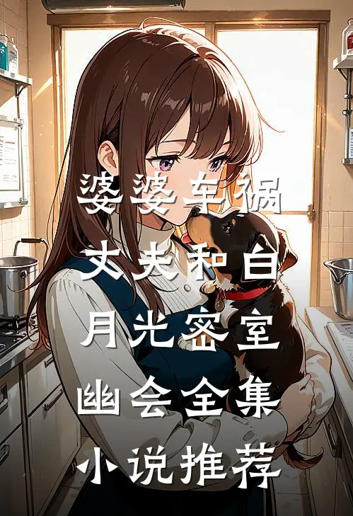 婆婆车祸，丈夫和白月光密室幽会全集小说推荐