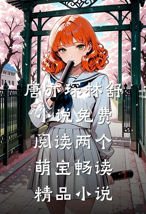 唐亦琛林舒小说免费阅读两个萌宝畅读精品小说