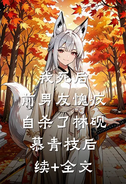 我死后，前男友愧疚自杀了林砚慕青枝后续+全文