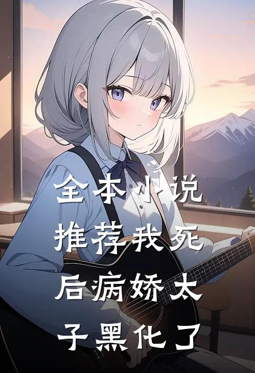 全本小说推荐我死后病娇太子黑化了
