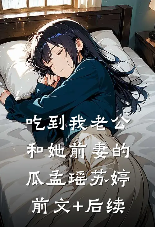 吃到我老公和她前妻的瓜孟瑶苏婷前文+后续