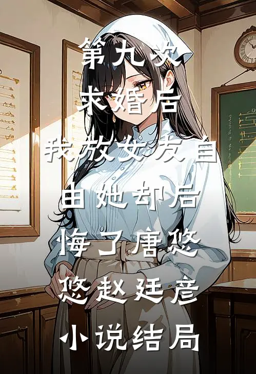 第九次求婚后，我放女友自由她却后悔了唐悠悠赵廷彦小说结局