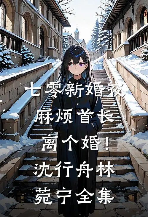 七零新婚夜，麻烦首长离个婚！沈行舟林菀宁 全集