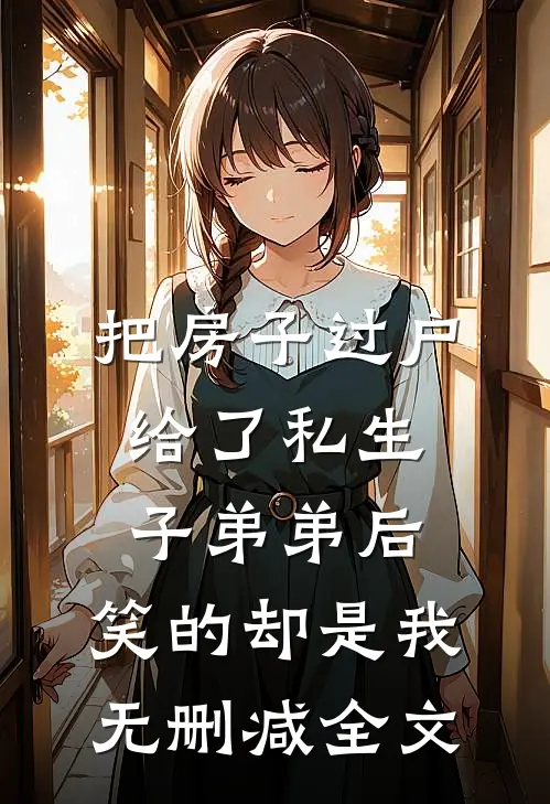 把房子过户给了私生子弟弟后，笑的却是我无删减全文