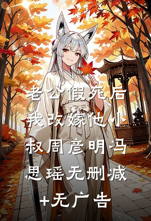 老公假死后，我改嫁他小叔周彦明冯思瑶无删减+无广告