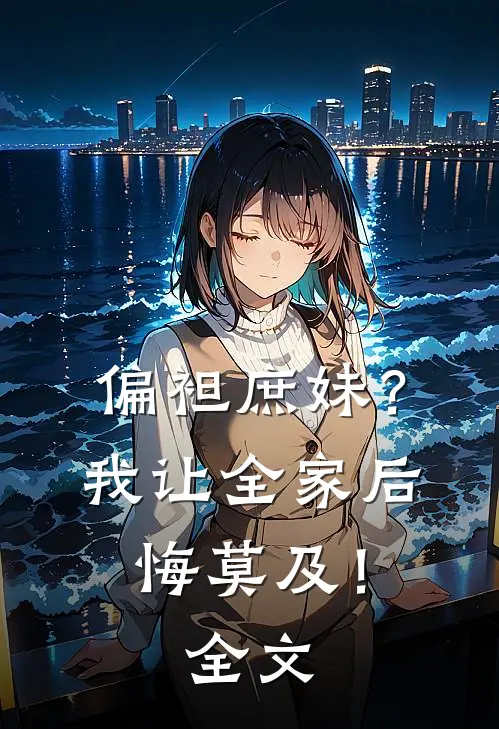 偏袒庶妹？我让全家后悔莫及！全文