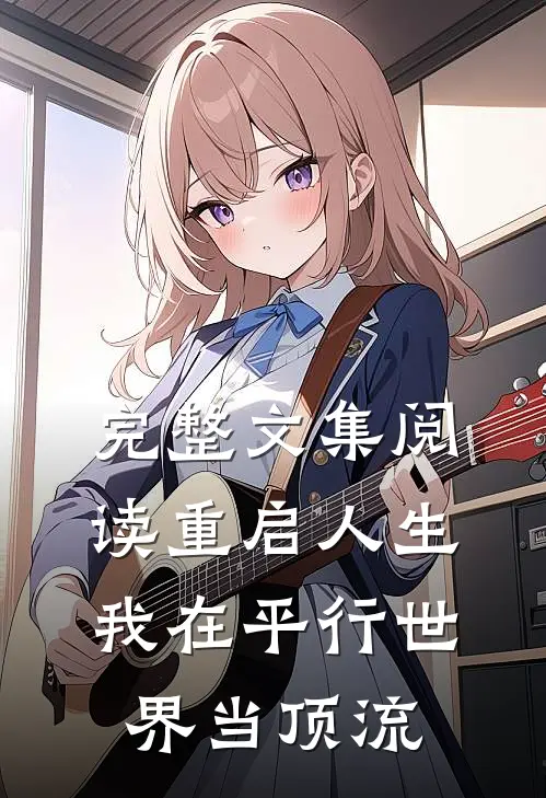 完整文集阅读重启人生：我在平行世界当顶流