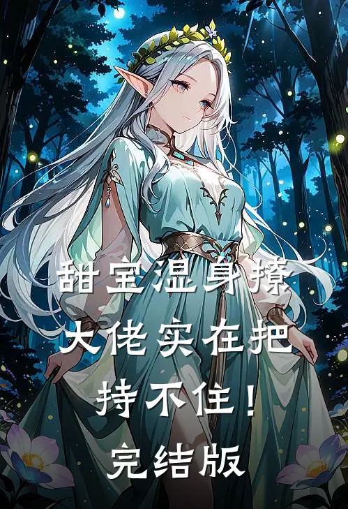 甜宝湿身撩，大佬实在把持不住！完结版