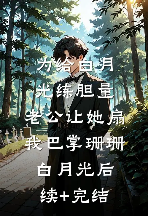 为给白月光练胆量，老公让她扇我巴掌珊珊白月光后续+完结