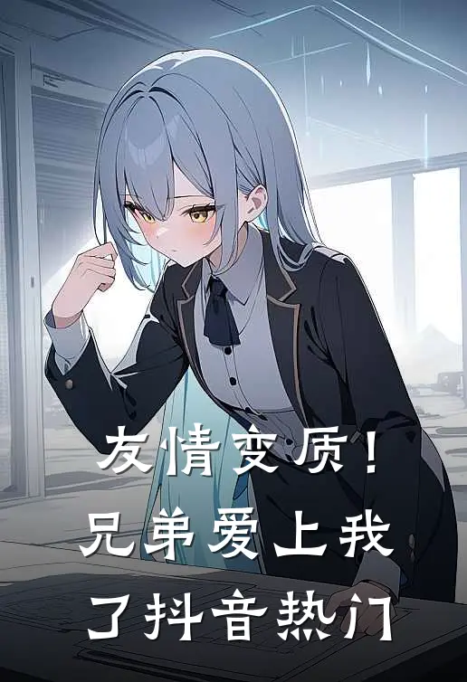 友情变质！兄弟爱上我了抖音热门