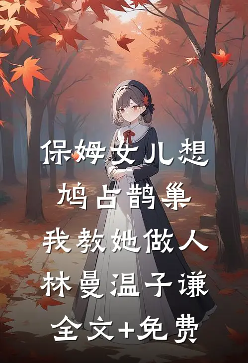 保姆女儿想鸠占鹊巢，我教她做人林曼温子谦全文+免费