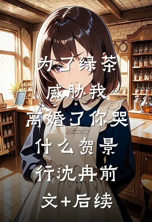 为了绿茶威胁我，离婚了你哭什么贺景行沈冉前文+后续
