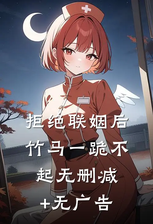 拒绝联姻后竹马一跪不起无删减+无广告